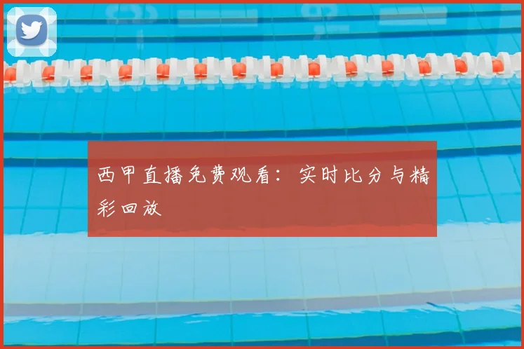 西甲直播免费观看：实时比分与精彩回放