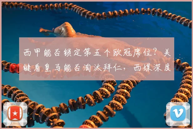 西甲能否锁定第五个欧冠席位？关键看皇马能否淘汰拜仁，西媒深度解析积分争夺战