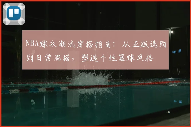 NBA球衣潮流穿搭指南：从正版选购到日常混搭，塑造个性篮球风格